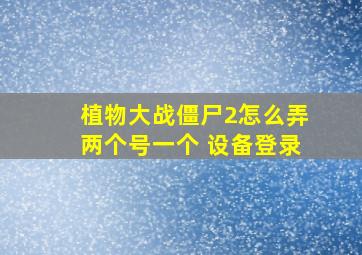 植物大战僵尸2怎么弄两个号一个 设备登录